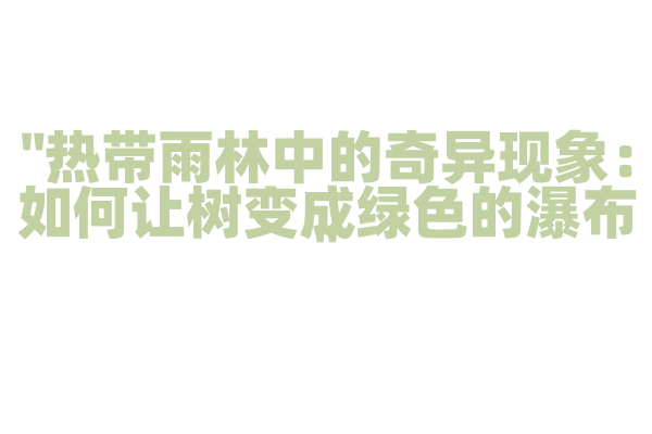 "热带雨林中的奇异现象：如何让树变成绿色的瀑布"